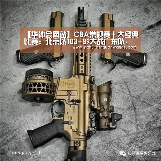 【华体会网站】CBA常规赛十大经典比赛:北京以103-89大战广东队,取得开门红(图1) 华体会体育